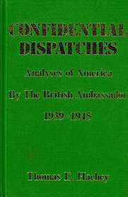 Confidential Dispatches: Analyses of America By the British Ambassador 1939-1945