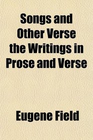 Songs and Other Verse the Writings in Prose and Verse