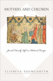 Mothers and Children: Jewish Family Life in Medieval Europe (Jews, Christians, and Muslims from the Ancient to the Modern World)