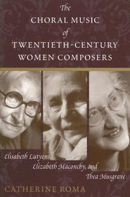 The Choral Music of Twentieth-century Women Composers: Elisabeth Lutyens, Elizabeth Maconchy And Thea Musgrave