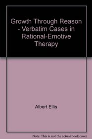 Growth through reason;: Verbatim cases in rational-emotive therapy