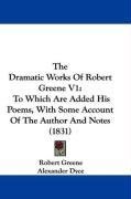 The Dramatic Works Of Robert Greene V1: To Which Are Added His Poems, With Some Account Of The Author And Notes (1831)
