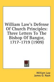 William Law's Defense Of Church Principles: Three Letters To The Bishop Of Bangor, 1717-1719 (1909)