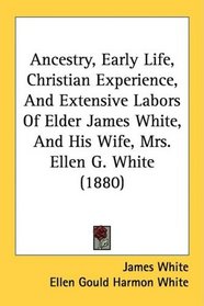 Ancestry, Early Life, Christian Experience, And Extensive Labors Of Elder James White, And His Wife, Mrs. Ellen G. White (1880)