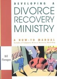 Developing a Divorce Recovery Ministry: A How-To-Manual Includes a Complete Divorce Recovery Workshop