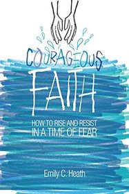 Courageous Faith: How to Rise and Resist in a Time of Fear