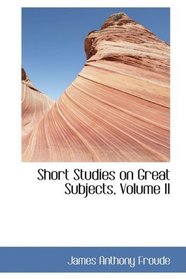 Short Studies on Great Subjects, Volume II