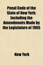 Penal Code of the State of New York; Including the Amendments Made by the Legislature of 1905