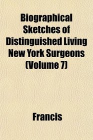 Biographical Sketches of Distinguished Living New York Surgeons (Volume 7)