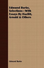 Edmund Burke, Selections: With Essays By Hazlitt, Arnold & Others