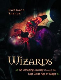 Wizards: An Amazing Journey Through the Last Great Age of Magic