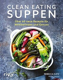 Clean Eating Suppen: ber 60 neue Rezepte fr Wohlbefinden und Genuss