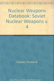 Nuclear Weapons Databook: Volume IV - Soviet Nuclear Weapons (v. 4)
