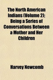 The North American Indians (Volume 2); Being a Series of Conversations Between a Mother and Her Children