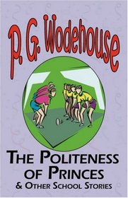 The Politeness of Princes & Other School Stories - From the Manor Wodehouse Collection, a selection from the early works of P. G. Wodehouse