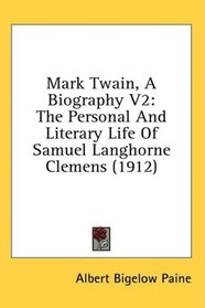 Mark Twain, A Biography V2: The Personal And Literary Life Of Samuel Langhorne Clemens (1912)