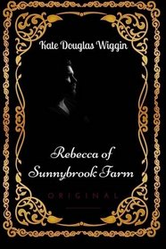 Rebecca of Sunnybrook Farm: By Kate Douglas Wiggin- Illustrated