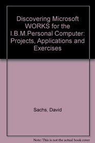 Discovering Microsoft WORKS for the I.B.M.Personal Computer: Projects, Applications and Exercises