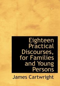 Eighteen Practical Discourses, for Families and Young Persons (Large Print Edition)