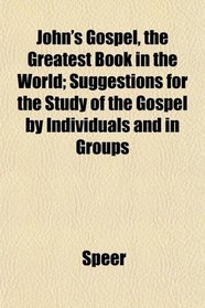 John's Gospel, the Greatest Book in the World; Suggestions for the Study of the Gospel by Individuals and in Groups