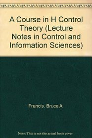 A Course in H Control Theory (Lecture Notes in Control and Information Sciences)