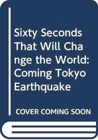 Sixty Seconds That Will Change the World: Coming Tokyo Earthquake