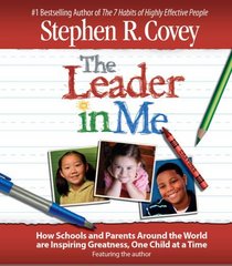 The Leader in Me: How Schools and Parents Around the World Are Inspiring Greatness, One Child At a Time