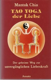 Tao Yoga der Liebe. Der Geheime Weg zur unverg?nglichen Liebeskraft