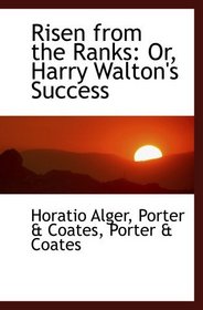 Risen from the Ranks: Or, Harry Walton's Success