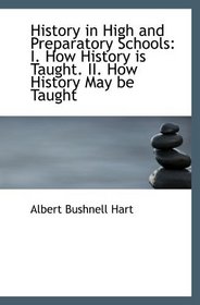 History in High and Preparatory Schools: I. How History is Taught. II. How History May be Taught