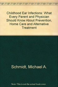 Childhood Ear Infections: What Every Parent and Doctor Should Know About Prevention, Home Care, and Alternative Treatment (The Family health series)