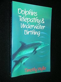 Dolphins, Telepathy  Underwater Birthing: Further Adventures Among Spiritual Intelligences