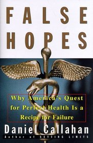 FALSE HOPES : WHY AMERICAS QUEST FOR PERFECT HEALTH IS A RECIPE FOR FAILURE