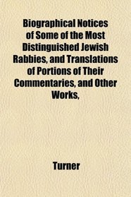 Biographical Notices of Some of the Most Distinguished Jewish Rabbies, and Translations of Portions of Their Commentaries, and Other Works,