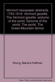 Vermont newspaper abstracts, 1783-1816: Vermont gazette, The Vermont gazette, epitome of the world, Epitome of the world, The world, The Green-Mountain farmer