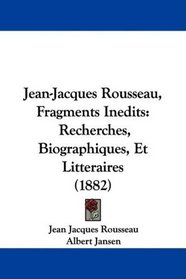 Jean-Jacques Rousseau, Fragments Inedits: Recherches, Biographiques, Et Litteraires (1882) (French Edition)
