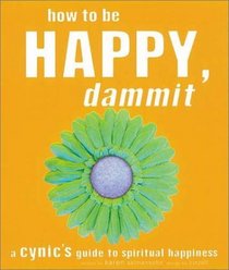 How to Be Happy, Dammit: A Cynic's Guide to Spiritual Happiness