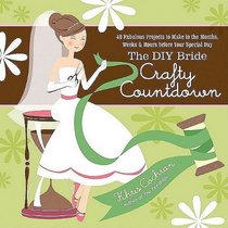 The DIY Bride Crafty Countdown: 40 Fabulous Projects to Make in the Months, Weeks & Hours before Your Special Day