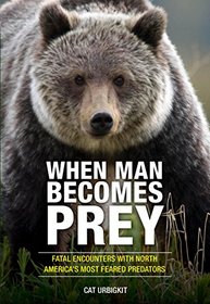 When Man Becomes Prey: Fatal Encounters with North America?s Most Feared Predators