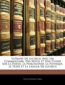 Extraits De Lucrce: Avec Un Commentaire, Des Notes Et Une tudie Sur La Posie, La Philosophie, La Physique, Le Texte Et La Langue De Lucrce (French Edition)
