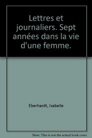 Isabelle Eberhardt: Lettres et journaliers : sept annees dans la vie d'une femme (French Edition)