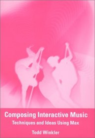 Composing Interactive Music: Techniques and Ideas Using Max