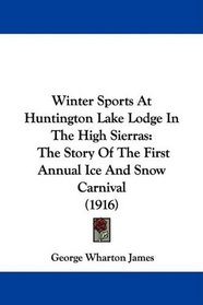 Winter Sports At Huntington Lake Lodge In The High Sierras: The Story Of The First Annual Ice And Snow Carnival (1916)