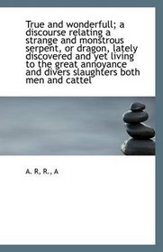 True and wonderfull; a discourse relating a strange and monstrous serpent, or dragon, lately discove