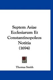 Septem Asiae Ecclesiarum Et Constantinopoleos Notitia (1694) (Latin Edition)