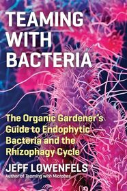 Teaming with Bacteria: The Organic Gardener?s Guide to Endophytic Bacteria and the Rhizophagy Cycle