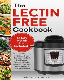 The Lectin Free Cookbook: Over 200 Proven, Delicious & Easy for Your Instant Pot Electric Pressure Cooker to Heal Your Gut, Lose Weight & Feel Spectacular.