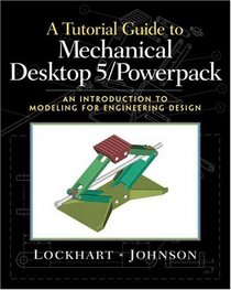 Tutorial Guide to Mechanical Desktop 5 Powerpack, A: An Introduction to Modeling for Engineering Design