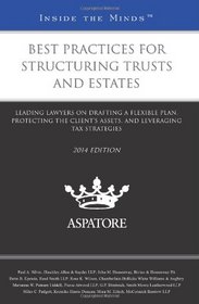 Best Practices for Structuring Trusts and Estates, 2014 ed.: Leading Lawyers on Drafting a Flexible Plan, Protecting the Client's Assets, and Leveraging Tax Strategies (Inside the Minds)