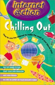 Chilling Out: Internet @ction: How to Use the Internet to Make the Most of Your Leisure Time